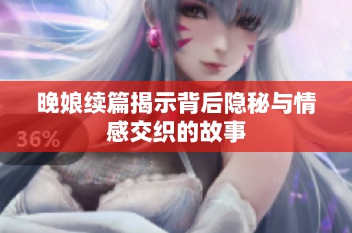 晚娘续篇揭示背后隐秘与情感交织的故事