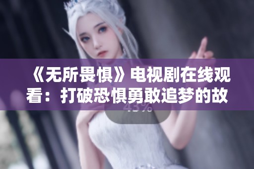 《无所畏惧》电视剧在线观看：打破恐惧勇敢追梦的故事之旅