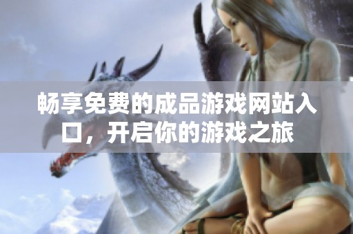 畅享免费的成品游戏网站入口，开启你的游戏之旅