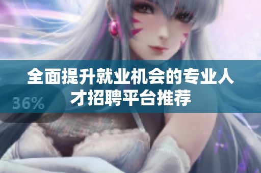 全面提升就业机会的专业人才招聘平台推荐