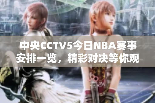 中央CCTV5今日NBA赛事安排一览，精彩对决等你观看