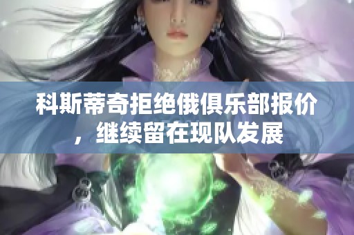 科斯蒂奇拒绝俄俱乐部报价，继续留在现队发展