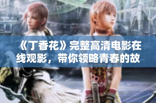 《丁香花》完整高清电影在线观影，带你领略青春的故事与情感
