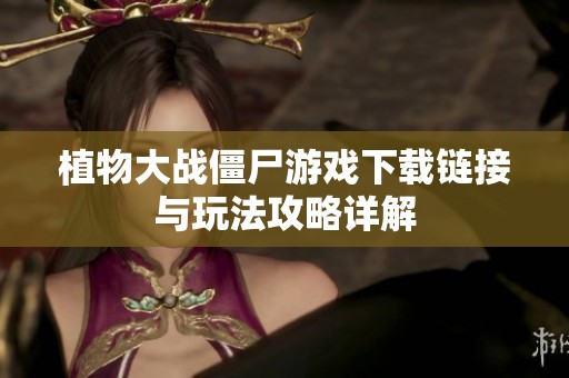 植物大战僵尸游戏下载链接与玩法攻略详解