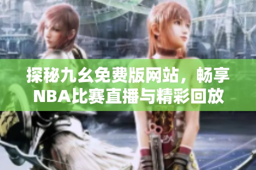 探秘九幺免费版网站，畅享NBA比赛直播与精彩回放