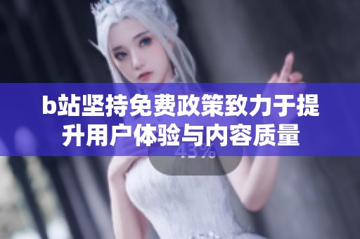 b站坚持免费政策致力于提升用户体验与内容质量