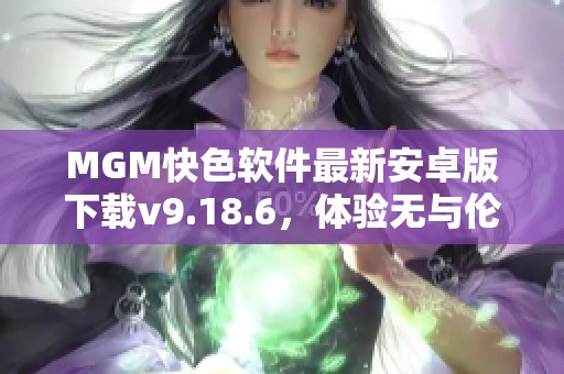 MGM快色软件最新安卓版下载v9.18.6，体验无与伦比的视觉享受