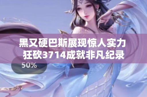 黑又硬巴斯展现惊人实力 狂砍3714成就非凡纪录