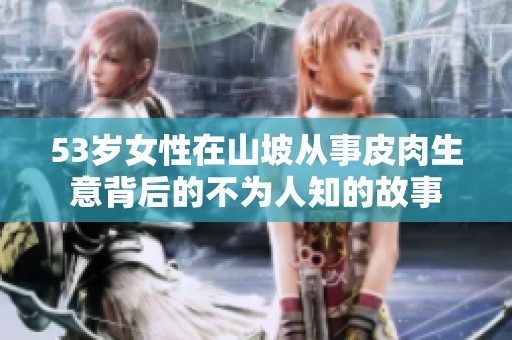 53岁女性在山坡从事皮肉生意背后的不为人知的故事