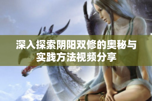 深入探索阴阳双修的奥秘与实践方法视频分享