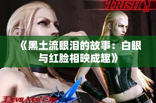 《黑土流眼泪的故事：白眼与红脸相映成趣》