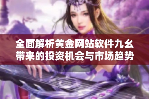 全面解析黄金网站软件九幺带来的投资机会与市场趋势