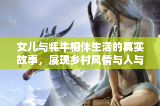 女儿与牦牛相伴生活的真实故事，展现乡村风情与人与自然的和谐