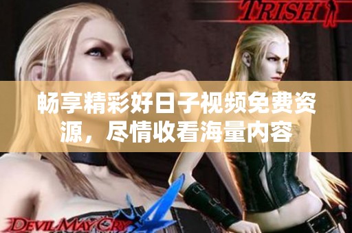 畅享精彩好日子视频免费资源，尽情收看海量内容