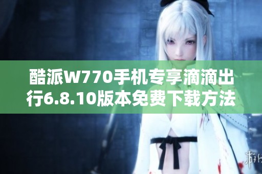 酷派W770手机专享滴滴出行6.8.10版本免费下载方法
