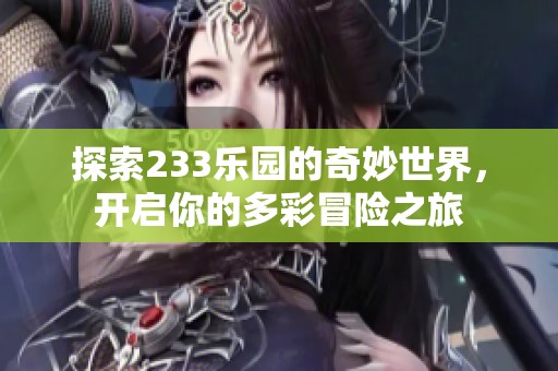 探索233乐园的奇妙世界，开启你的多彩冒险之旅