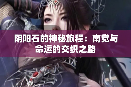 阴阳石的神秘旅程：南觉与命运的交织之路