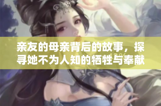 亲友的母亲背后的故事，探寻她不为人知的牺牲与奉献