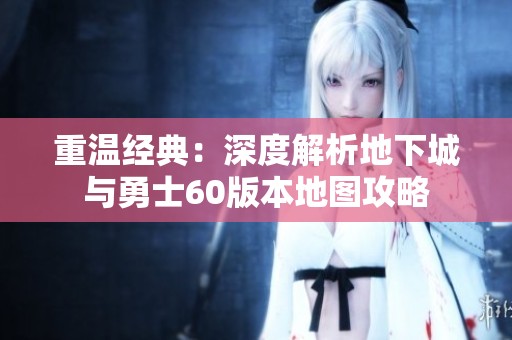 重温经典：深度解析地下城与勇士60版本地图攻略