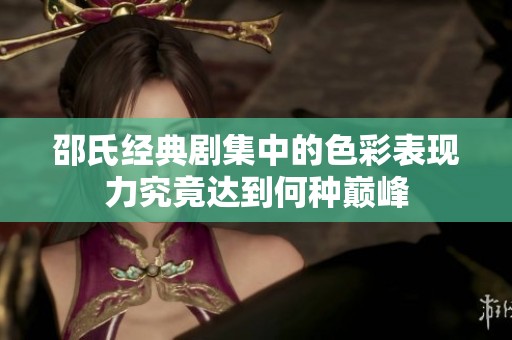 邵氏经典剧集中的色彩表现力究竟达到何种巅峰