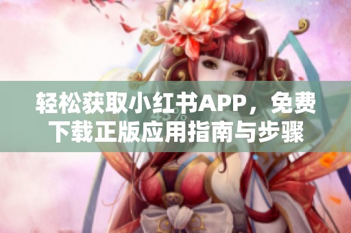 轻松获取小红书APP，免费下载正版应用指南与步骤