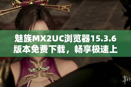 魅族MX2UC浏览器15.3.6版本免费下载，畅享极速上网体验