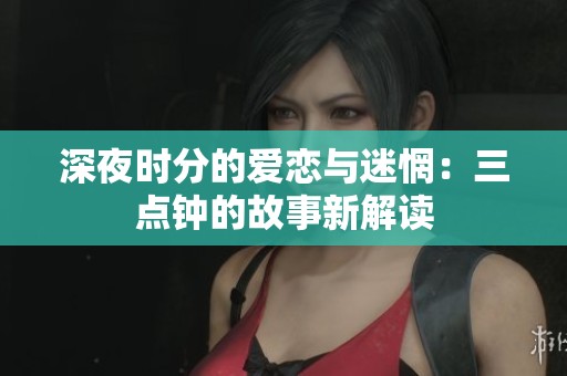 深夜时分的爱恋与迷惘：三点钟的故事新解读