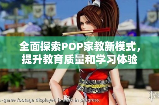 全面探索POP家教新模式，提升教育质量和学习体验