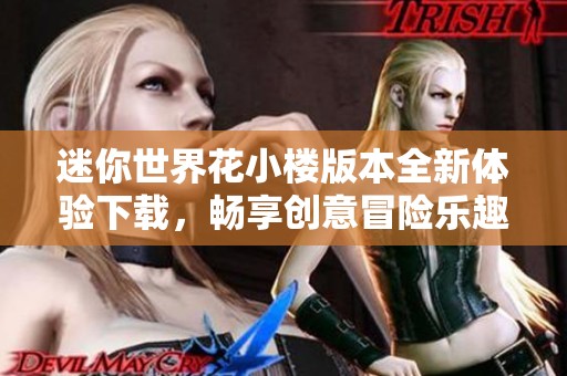 迷你世界花小楼版本全新体验下载，畅享创意冒险乐趣