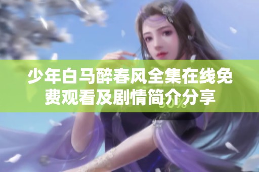 少年白马醉春风全集在线免费观看及剧情简介分享