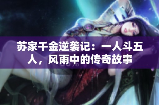 苏家千金逆袭记：一人斗五人，风雨中的传奇故事
