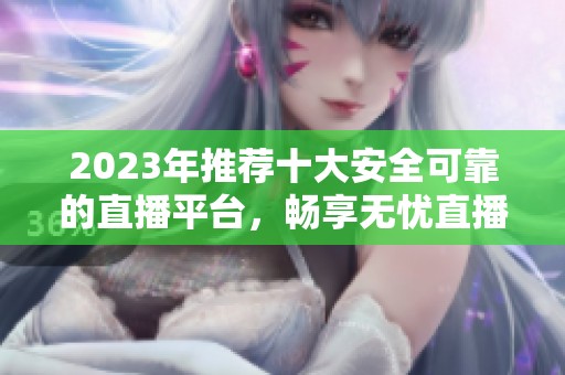 2023年推荐十大安全可靠的直播平台，畅享无忧直播体验