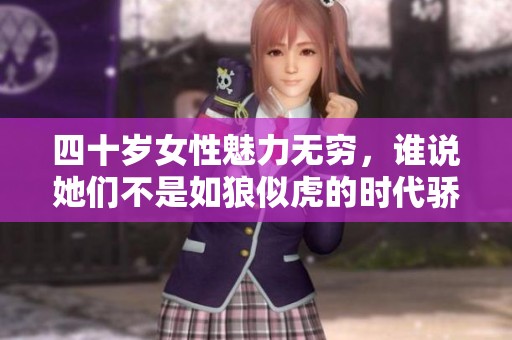 四十岁女性魅力无穷，谁说她们不是如狼似虎的时代骄子