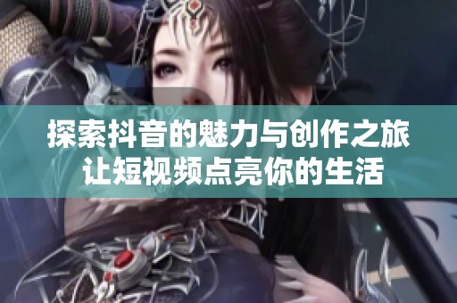 探索抖音的魅力与创作之旅 让短视频点亮你的生活