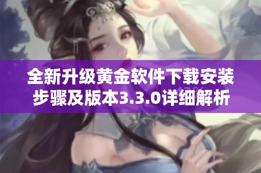 全新升级黄金软件下载安装步骤及版本3.3.0详细解析