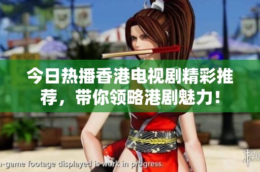 今日热播香港电视剧精彩推荐，带你领略港剧魅力！
