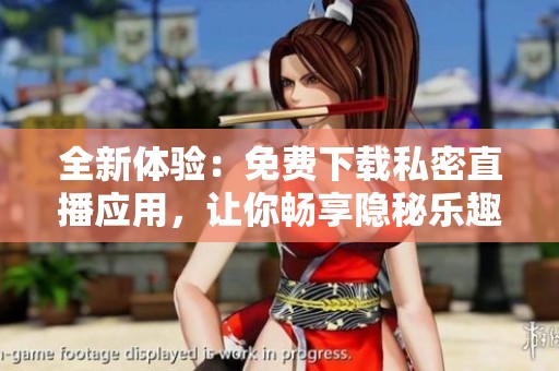 全新体验：免费下载私密直播应用，让你畅享隐秘乐趣