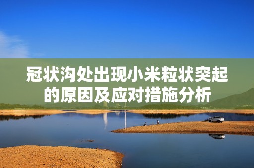 冠状沟处出现小米粒状突起的原因及应对措施分析