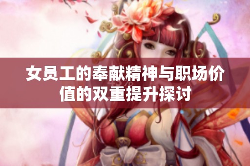 女员工的奉献精神与职场价值的双重提升探讨