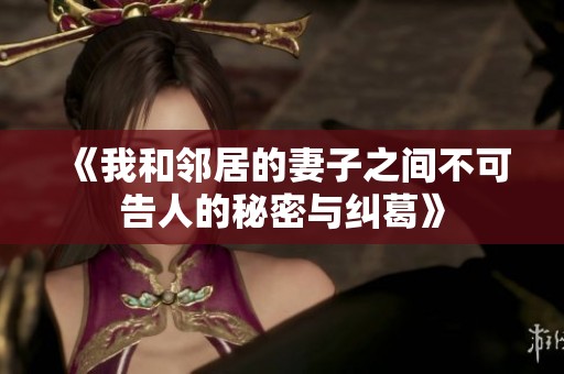 《我和邻居的妻子之间不可告人的秘密与纠葛》