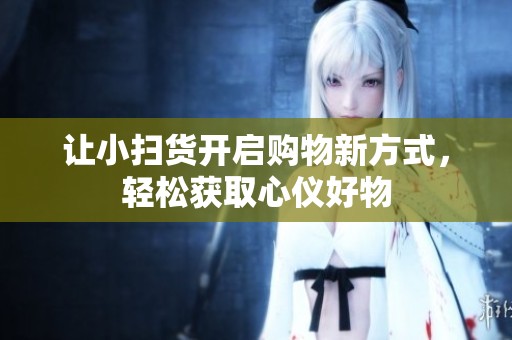 让小扫货开启购物新方式，轻松获取心仪好物