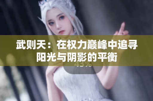 武则天：在权力巅峰中追寻阳光与阴影的平衡