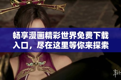 畅享漫画精彩世界免费下载入口，尽在这里等你来探索