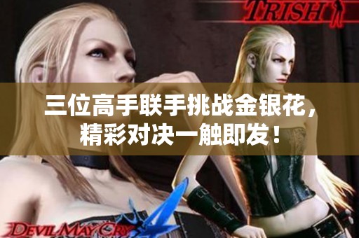 三位高手联手挑战金银花，精彩对决一触即发！