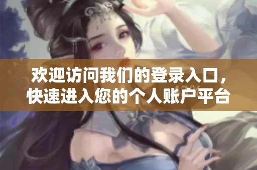 欢迎访问我们的登录入口，快速进入您的个人账户平台