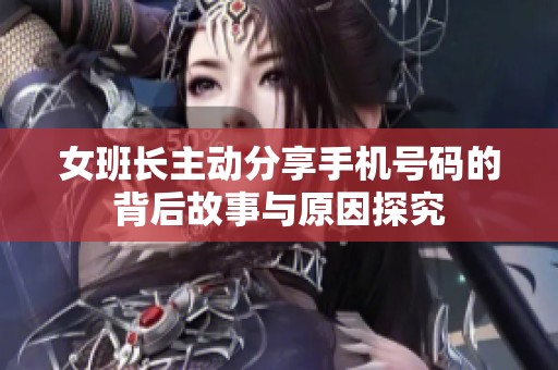 女班长主动分享手机号码的背后故事与原因探究
