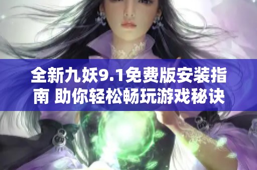 全新九妖9.1免费版安装指南 助你轻松畅玩游戏秘诀
