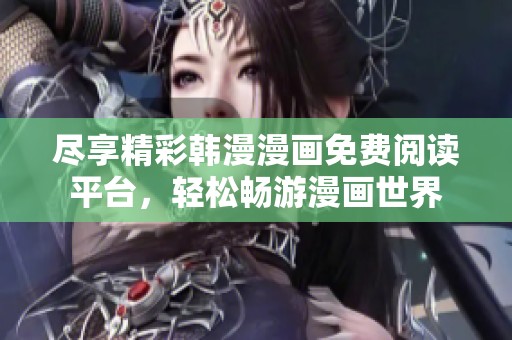 尽享精彩韩漫漫画免费阅读平台，轻松畅游漫画世界