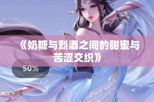 《奶糖与烈酒之间的甜蜜与苦涩交织》