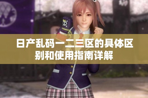 日产乱码一二三区的具体区别和使用指南详解